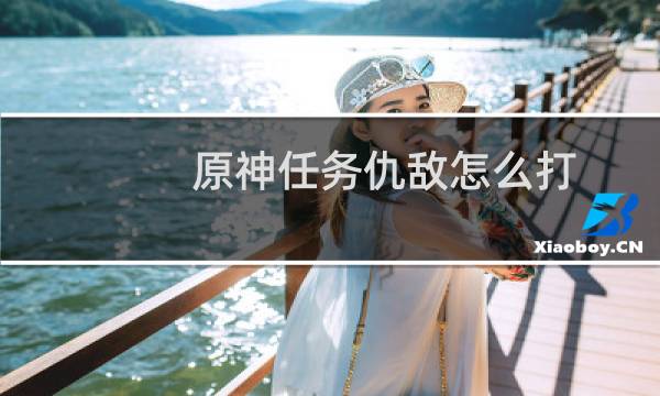原神任务仇敌怎么打