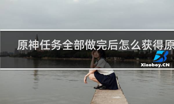 原神任务全部做完后怎么获得原神