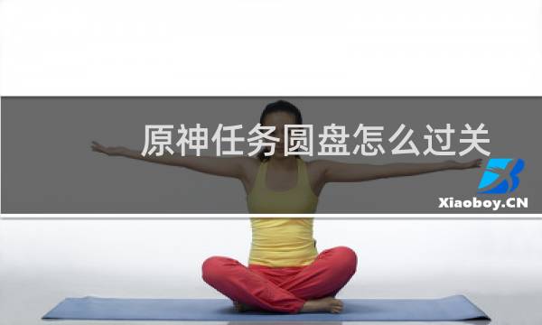 原神任务圆盘怎么过关