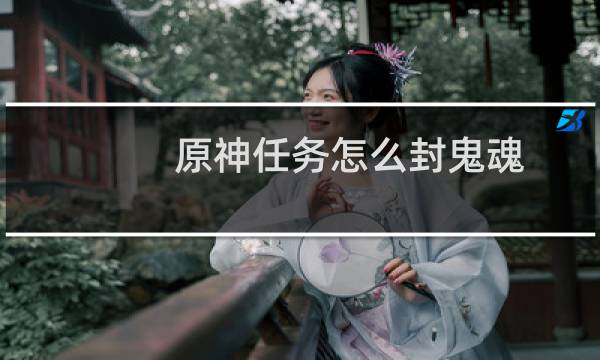 原神任务怎么封鬼魂