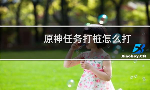 原神任务打桩怎么打