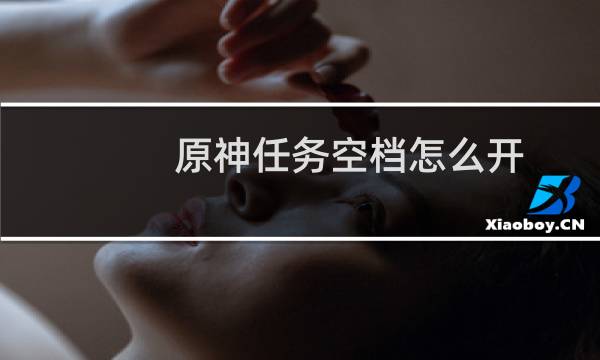 原神任务空档怎么开
