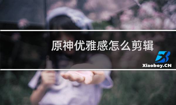 原神优雅感怎么剪辑