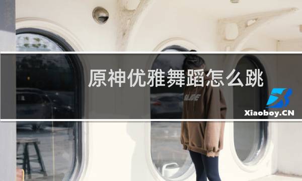 原神优雅舞蹈怎么跳