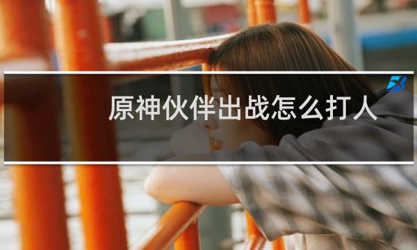 原神伙伴出战怎么打人