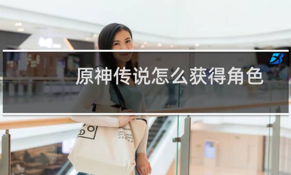 原神传说怎么获得角色