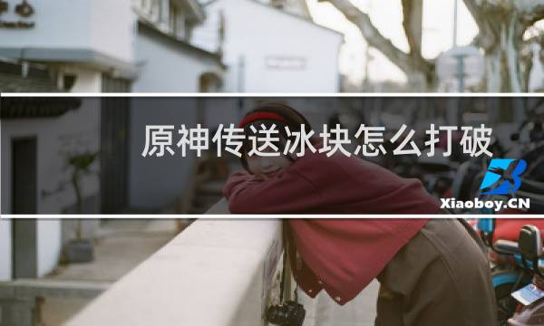 原神传送冰块怎么打破