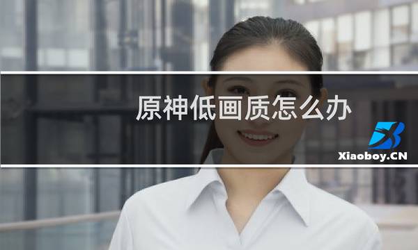 原神低画质怎么办