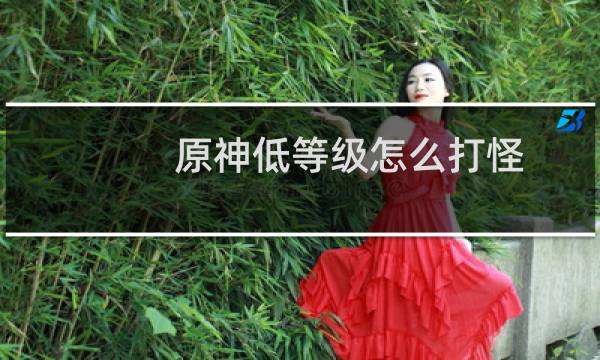 原神低等级怎么打怪