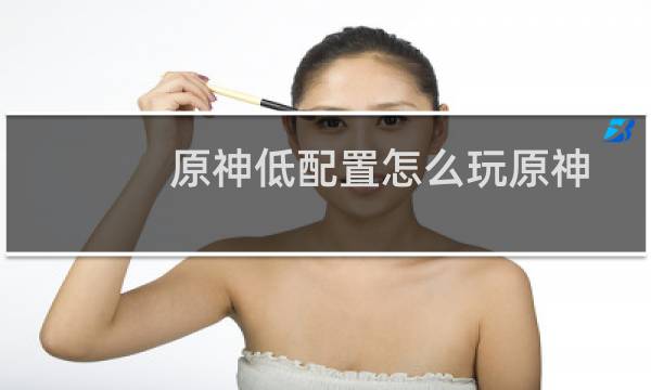 原神低配置怎么玩原神