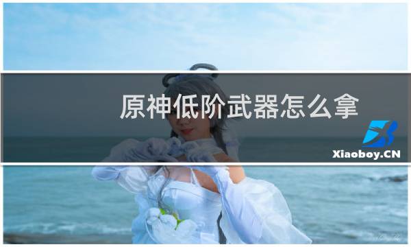 原神低阶武器怎么拿