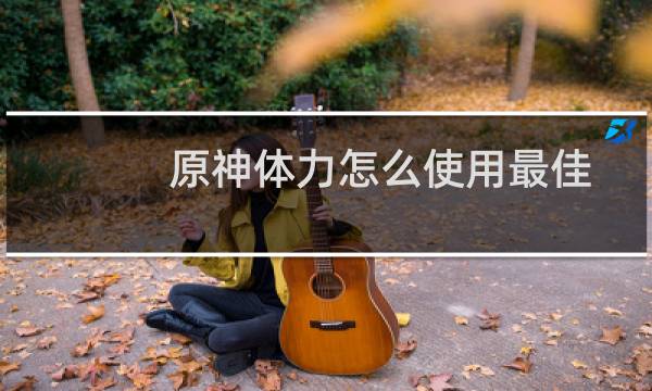 原神体力怎么使用最佳