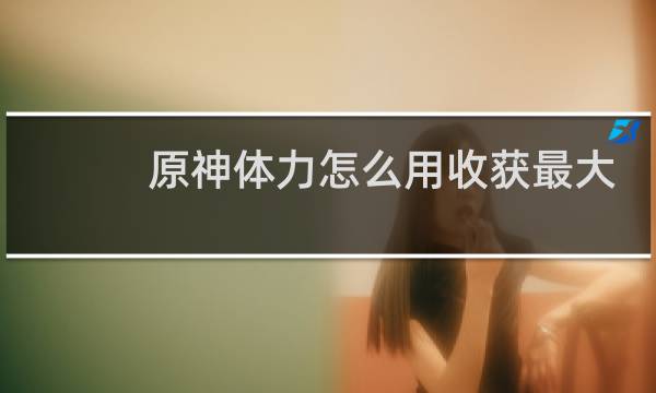 原神体力怎么用收获最大