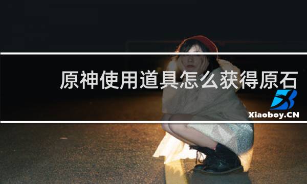 原神使用道具怎么获得原石