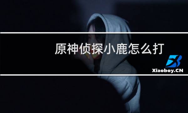 原神侦探小鹿怎么打