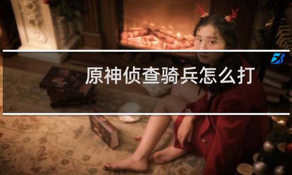 原神侦查骑兵怎么打