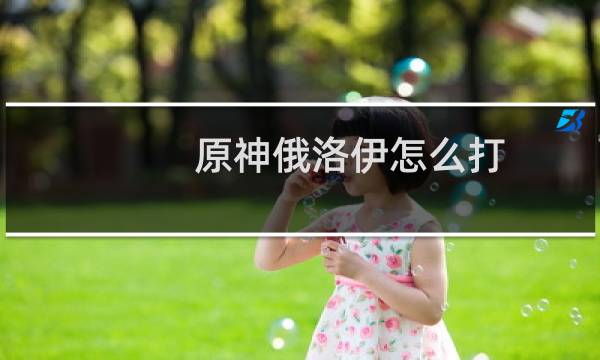 原神俄洛伊怎么打