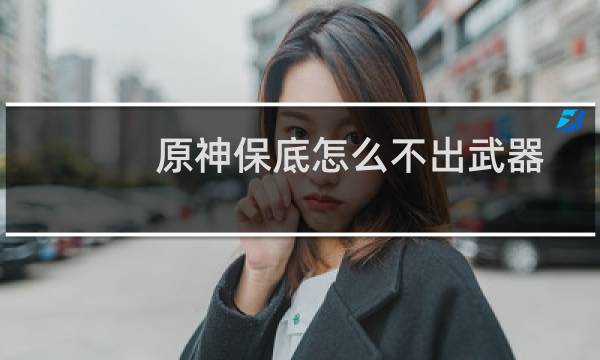 原神保底怎么不出武器