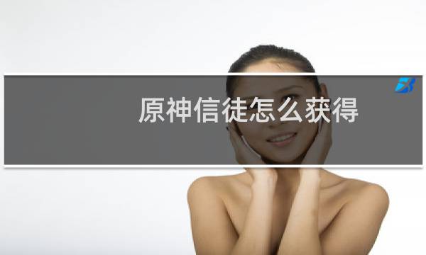 原神信徒怎么获得