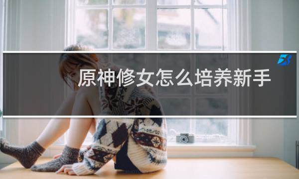 原神修女怎么培养新手