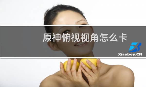 原神俯视视角怎么卡