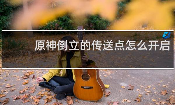 原神倒立的传送点怎么开启