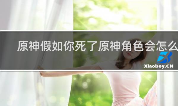 原神假如你死了原神角色会怎么样