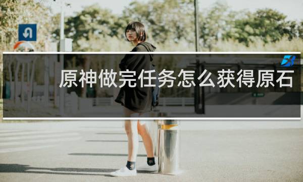 原神做完任务怎么获得原石