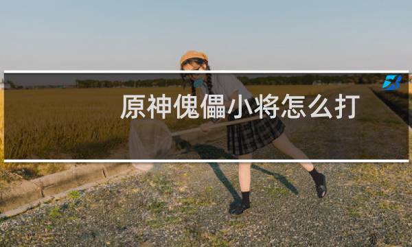 原神傀儡小将怎么打