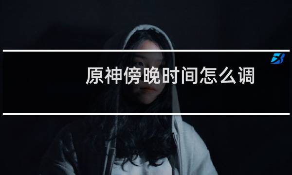 原神傍晚时间怎么调