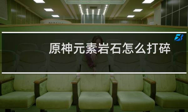 原神元素岩石怎么打碎