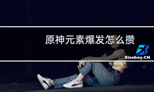 原神元素爆发怎么攒