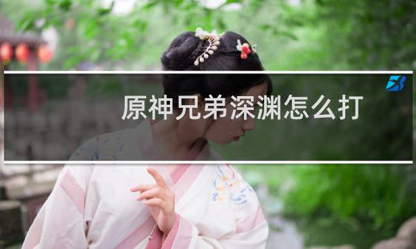 原神兄弟深渊怎么打