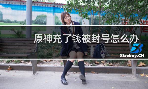 原神充了钱被封号怎么办