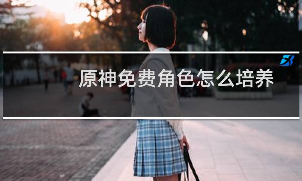 原神免费角色怎么培养