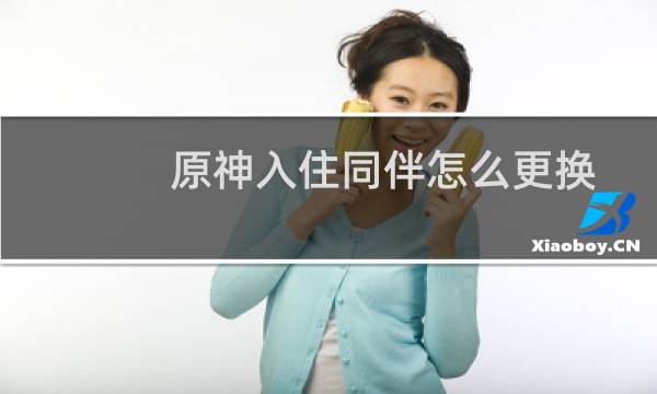 原神入住同伴怎么更换