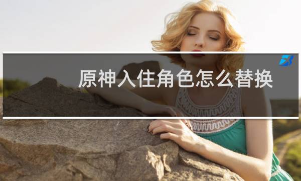原神入住角色怎么替换