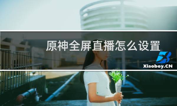 原神全屏直播怎么设置