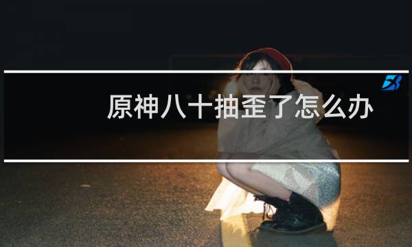 原神八十抽歪了怎么办