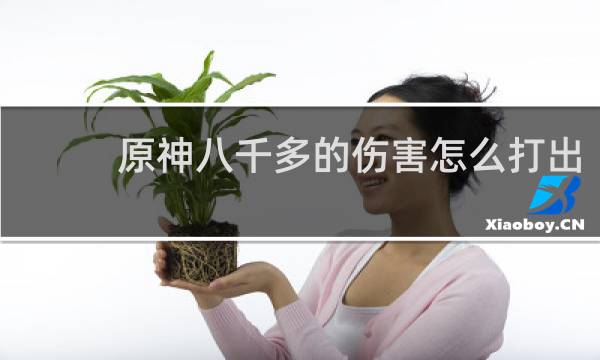 原神八千多的伤害怎么打出