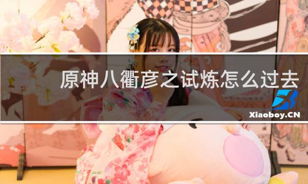 原神八衢彦之试炼怎么过去