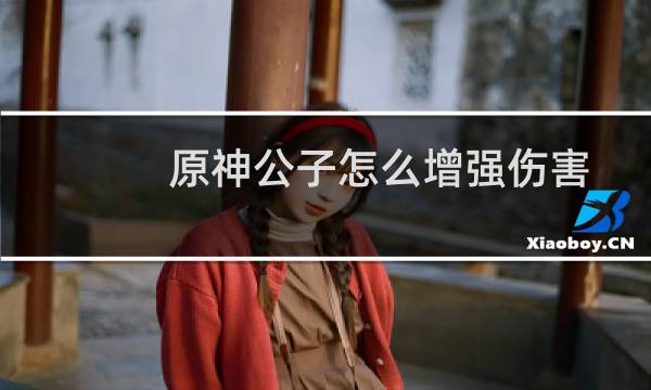 原神公子怎么增强伤害