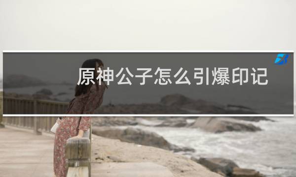 原神公子怎么引爆印记