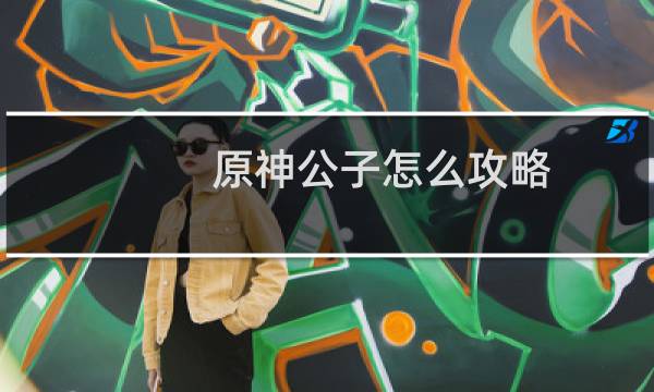 原神公子怎么攻略
