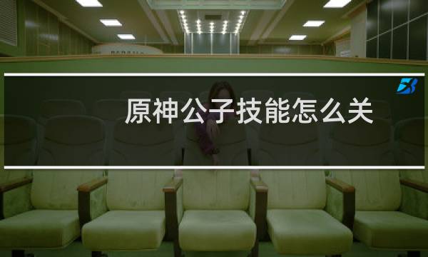 原神公子技能怎么关