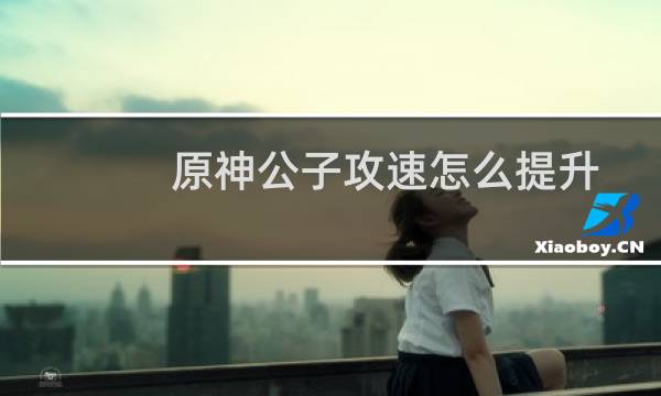 原神公子攻速怎么提升