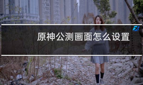 原神公测画面怎么设置