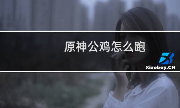 原神公鸡怎么跑