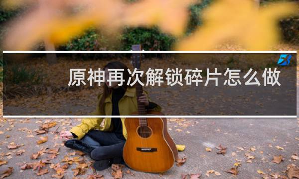 原神再次解锁碎片怎么做