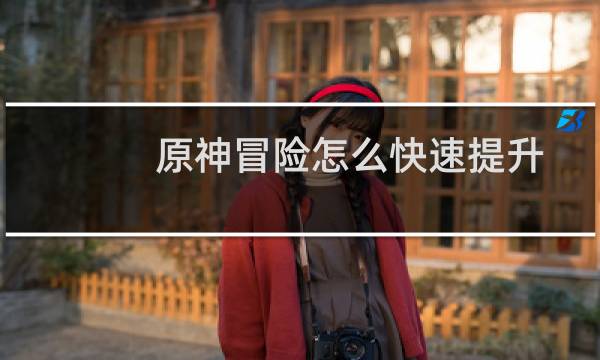 原神冒险怎么快速提升